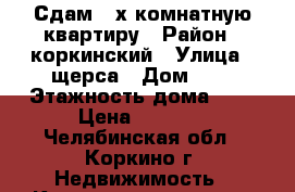 Сдам 3-х комнатную квартиру › Район ­ коркинский › Улица ­ щерса › Дом ­ 7 › Этажность дома ­ 5 › Цена ­ 7 500 - Челябинская обл., Коркино г. Недвижимость » Квартиры аренда   . Челябинская обл.,Коркино г.